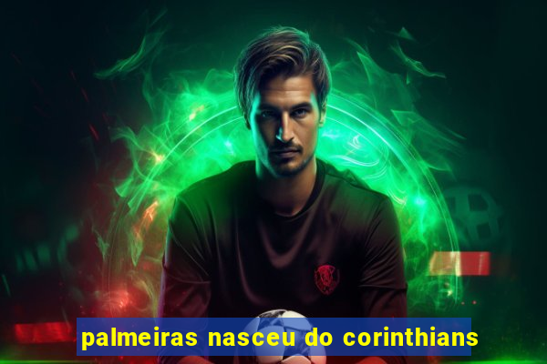 palmeiras nasceu do corinthians